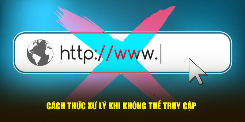 Cách thức xử lý khi không thể truy cập