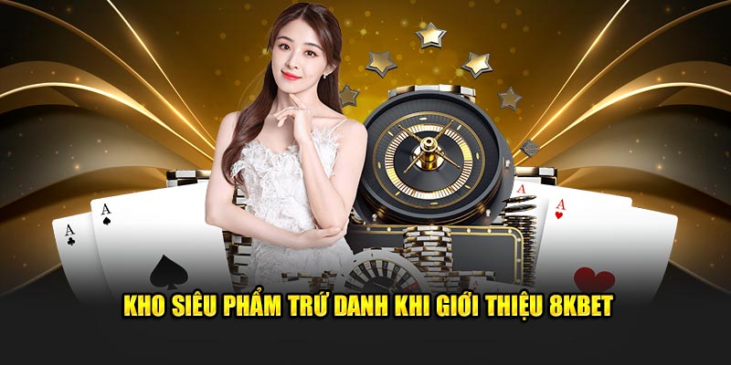 Kho siêu phẩm trứ danh khi  giới thiệu 8KBET