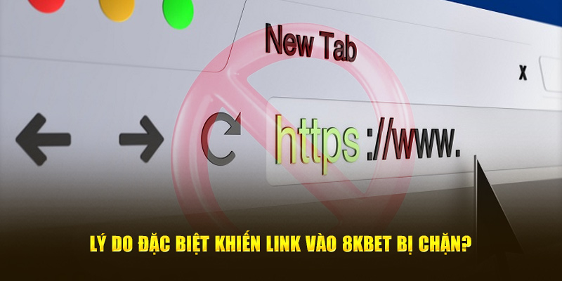 Lý do đặc biệt khiến link vào 8Kbet bị chặn?