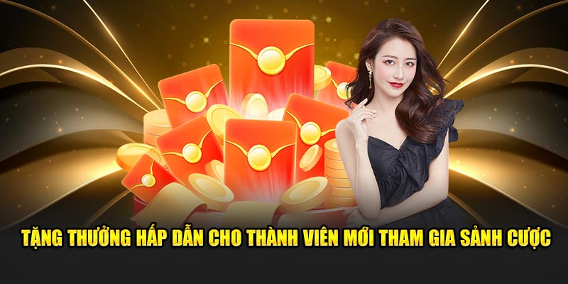 Tặng thưởng hấp dẫn cho thành viên mới tham gia sảnh cược