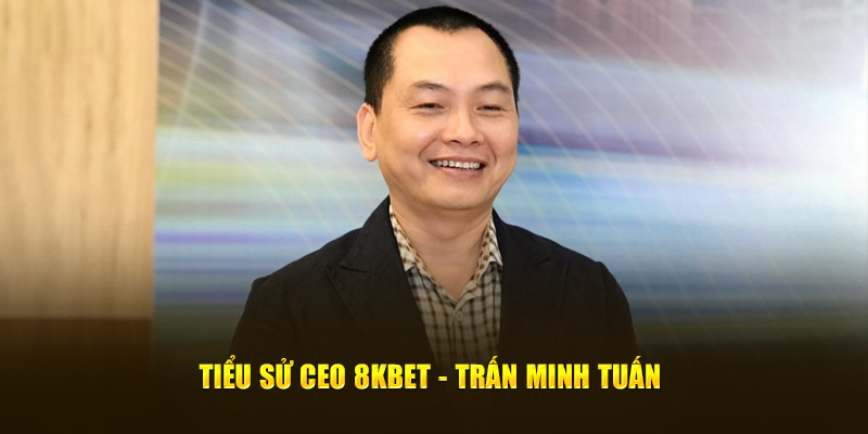 Tiểu sử CEO 8Kbet - Trấn Minh Tuấn