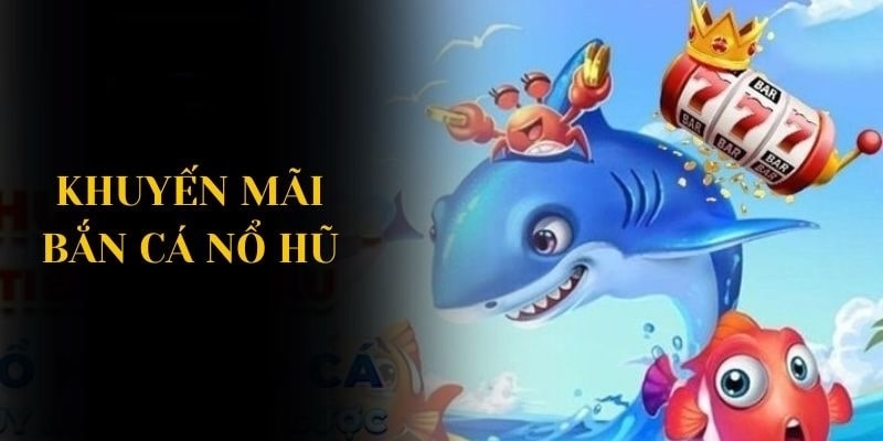 Khuyến Mãi Bắn Cá Nổ Hũ - Nạp 200k Nhận Ngay 50k Thưởng